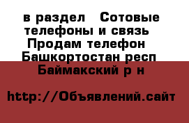  в раздел : Сотовые телефоны и связь » Продам телефон . Башкортостан респ.,Баймакский р-н